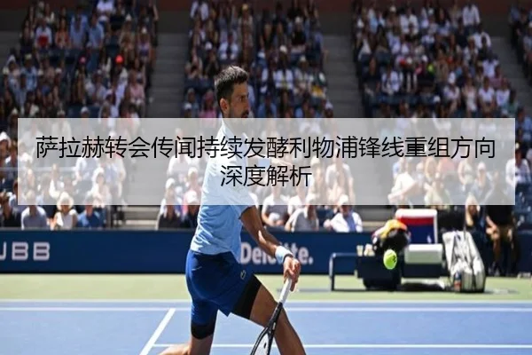 萨拉赫转会传闻持续发酵利物浦锋线重组方向深度解析 - kaiyun